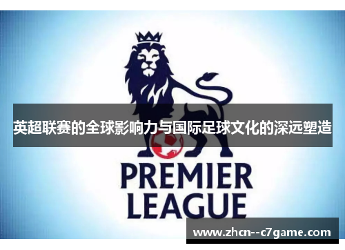 英超联赛的全球影响力与国际足球文化的深远塑造
