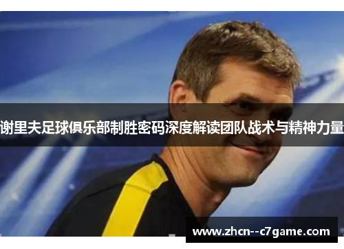 谢里夫足球俱乐部制胜密码深度解读团队战术与精神力量
