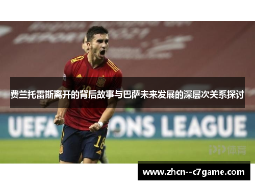 费兰托雷斯离开的背后故事与巴萨未来发展的深层次关系探讨