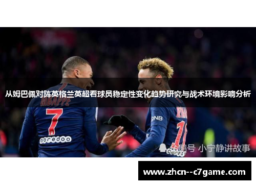 从姆巴佩对阵英格兰英超看球员稳定性变化趋势研究与战术环境影响分析 从姆巴佩对阵英格兰英超看球员稳定性变化趋势研究与战术环境影响分析