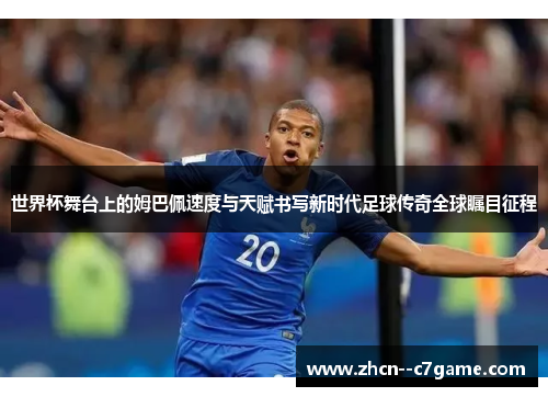 世界杯舞台上的姆巴佩速度与天赋书写新时代足球传奇全球瞩目征程 世界杯舞台上的姆巴佩速度与天赋书写新时代足球传奇全球瞩目征程
