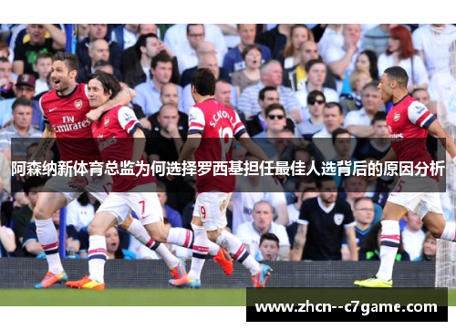 阿森纳新体育总监为何选择罗西基担任最佳人选背后的原因分析