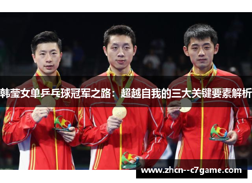 韩莹女单乒乓球冠军之路：超越自我的三大关键要素解析